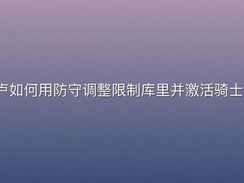 泰伦卢如何用防守调整限制库里并激活骑士逆转？